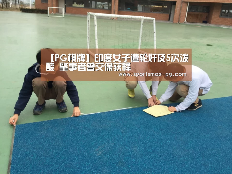 【PG棋牌】印度女子遭轮奸及5次泼酸 肇事者曾交保获释(图2) PG电竞APP