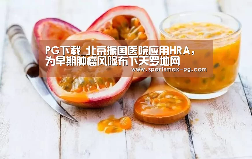 PG下载_北京振国医院应用HRA,为早期肿瘤风险布下天罗地网(图2) PG视讯