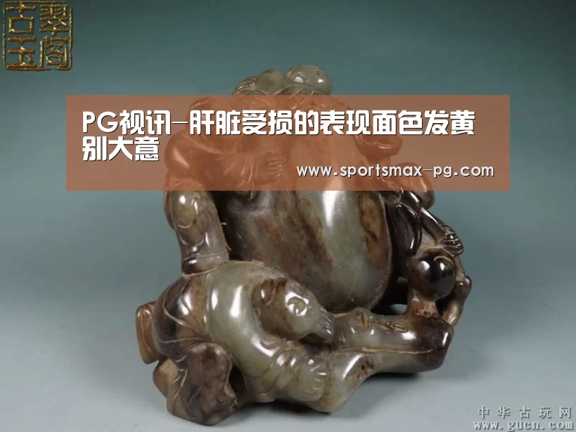 PG视讯-肝脏受损的表现面色发黄别大意(图2) PG电竞APP