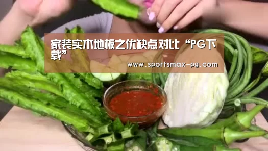 家装实木地板之优缺点对比“PG下载”(图1) PG棋牌